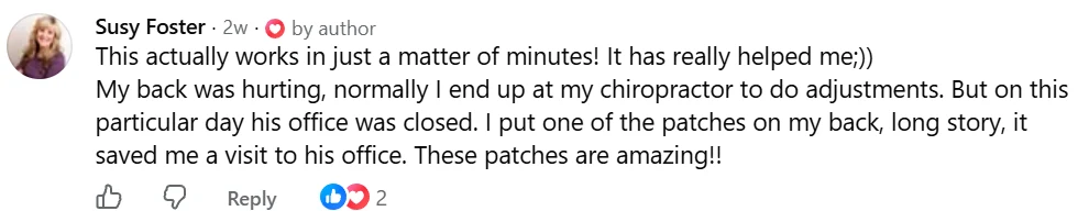 Facebook comment from Susy: This actually works in just a matter of minutes! It saved me a visit to my chiropractor. These patches are amazing!!